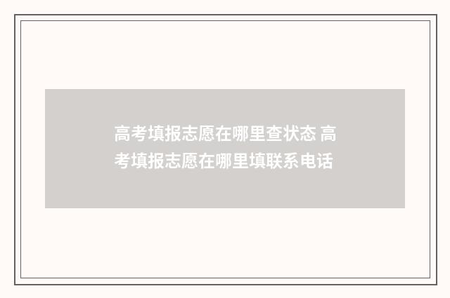 高考填报志愿在哪里查状态 高考填报志愿在哪里填联系电话