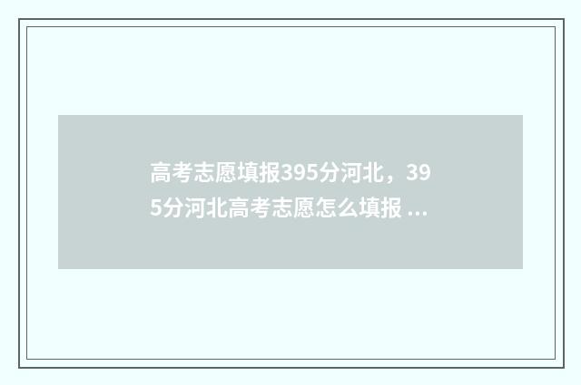 高考志愿填报395分河北，395分河北高考志愿怎么填报 高考志愿填报技巧
