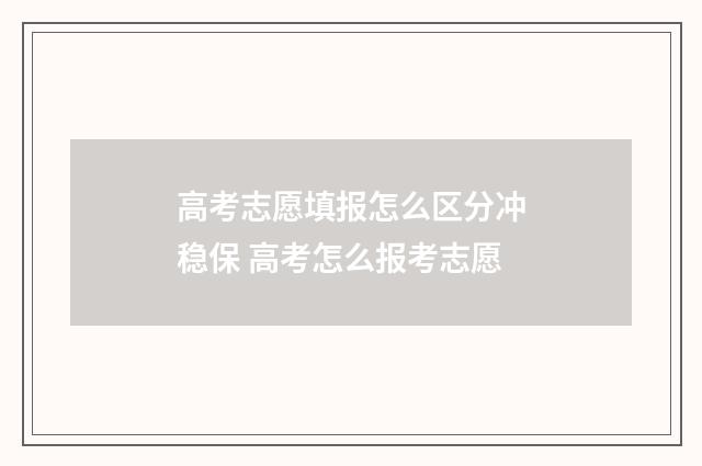 高考志愿填报怎么区分冲稳保 高考怎么报考志愿