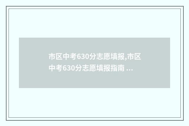 市区中考630分志愿填报,市区中考630分志愿填报指南 中考分数630左右读哪个学校好