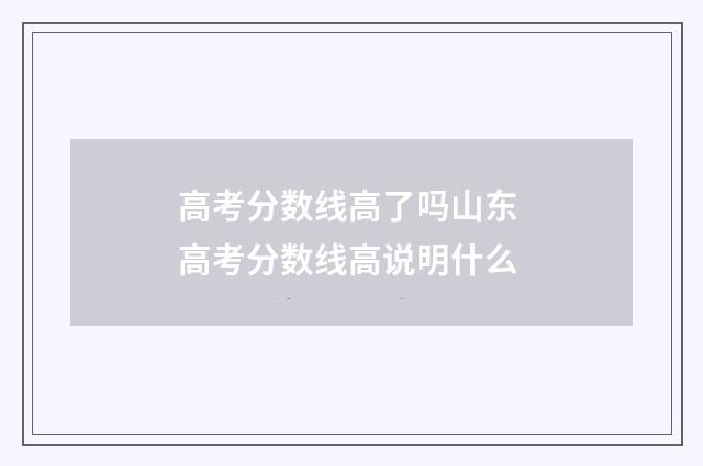 高考分数线高了吗山东 高考分数线高说明什么