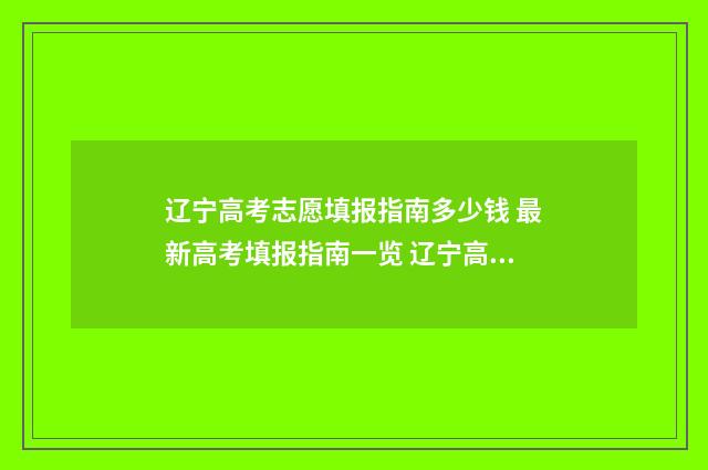 辽宁高考志愿填报指南多少钱 最新高考填报指南一览 辽宁高考志愿填报平台