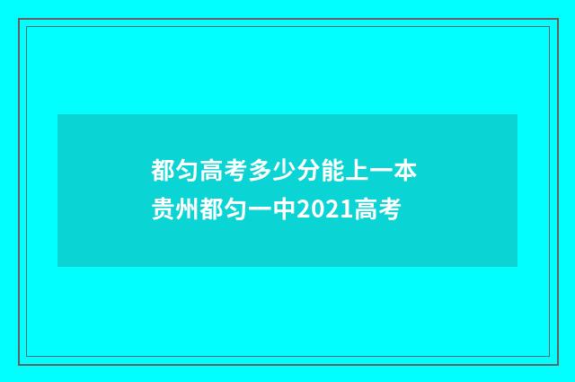 都匀高考多少分能上一本 贵州都匀一中2021高考