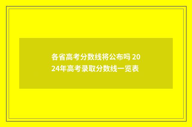 各省高考分数线将公布吗 2024年高考录取分数线一览表