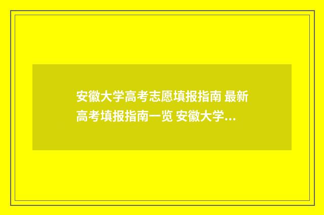 安徽大学高考志愿填报指南 最新高考填报指南一览 安徽大学高考志愿填报代码