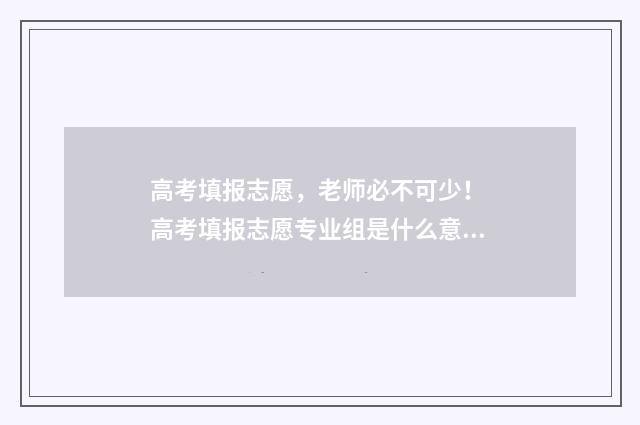 高考填报志愿，老师必不可少！ 高考填报志愿专业组是什么意思