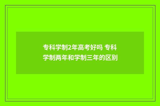 专科学制2年高考好吗 专科学制两年和学制三年的区别