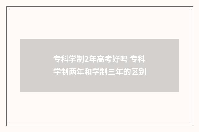 专科学制2年高考好吗 专科学制两年和学制三年的区别