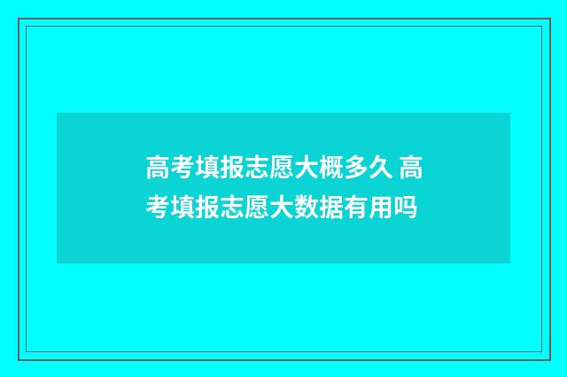 高考填报志愿大概多久 高考填报志愿大数据有用吗