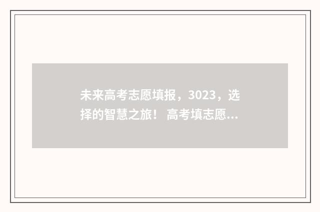 未来高考志愿填报，3023，选择的智慧之旅！ 高考填志愿预测