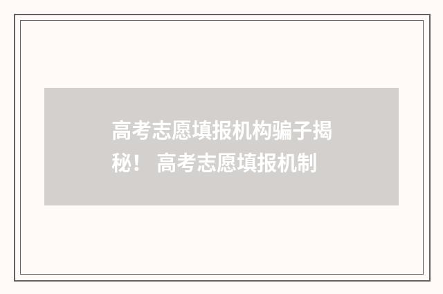 高考志愿填报机构骗子揭秘！ 高考志愿填报机制