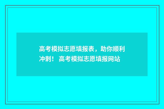 高考模拟志愿填报表，助你顺利冲刺！ 高考模拟志愿填报网站