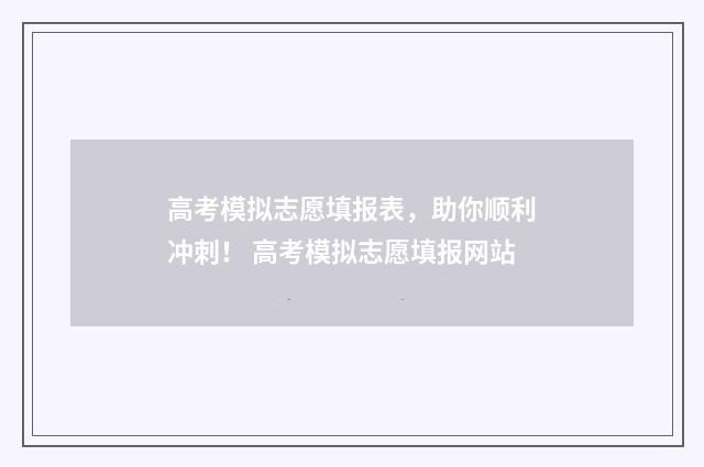 高考模拟志愿填报表，助你顺利冲刺！ 高考模拟志愿填报网站