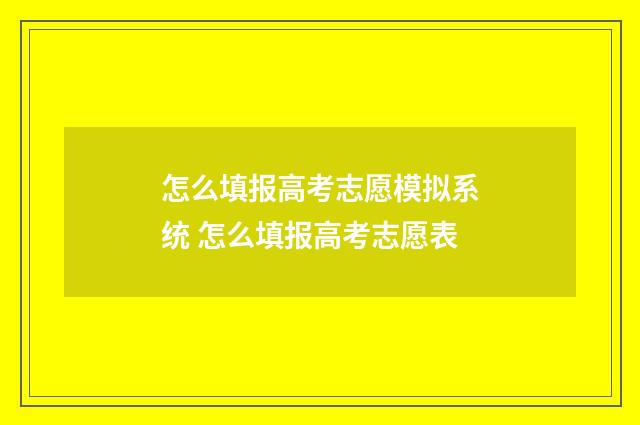 怎么填报高考志愿模拟系统 怎么填报高考志愿表