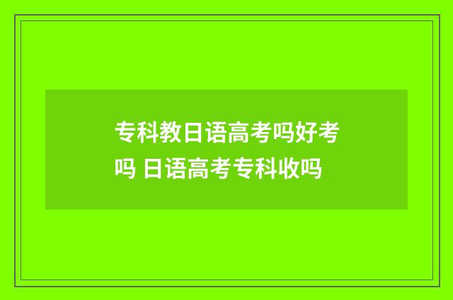 专科教日语高考吗好考吗 日语高考专科收吗
