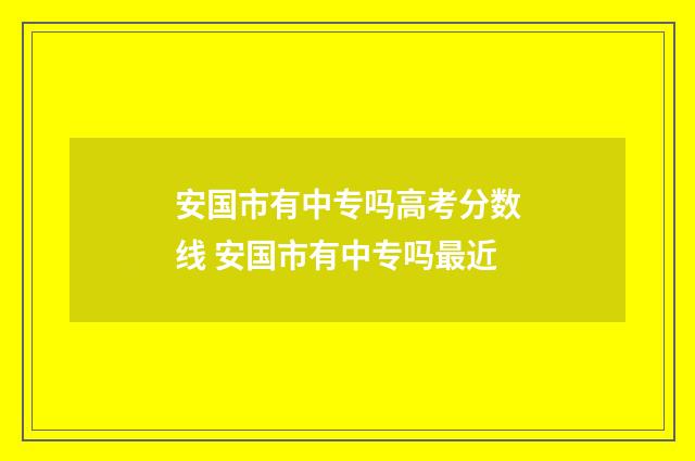 安国市有中专吗高考分数线 安国市有中专吗最近