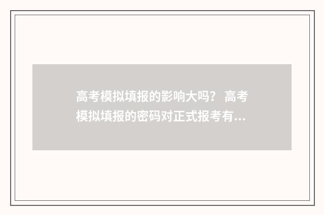 高考模拟填报的影响大吗？ 高考模拟填报的密码对正式报考有影响吗?
