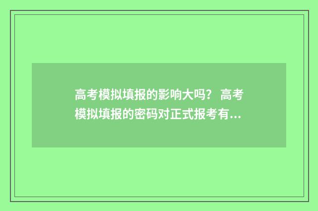 高考模拟填报的影响大吗？ 高考模拟填报的密码对正式报考有影响吗?