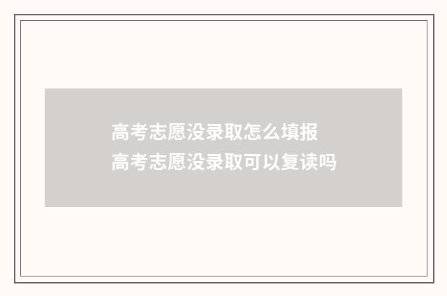 高考志愿没录取怎么填报 高考志愿没录取可以复读吗