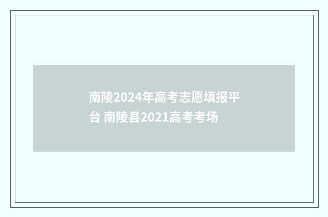 南陵2024年高考志愿填报平台 南陵县2021高考考场