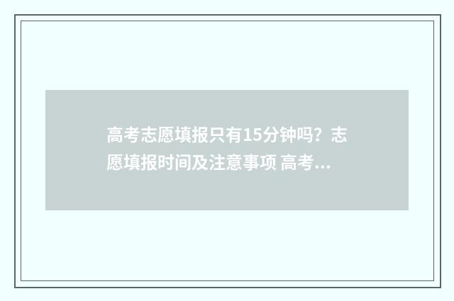 高考志愿填报只有15分钟吗？志愿填报时间及注意事项 高考志愿填报只能在电脑上完成吗