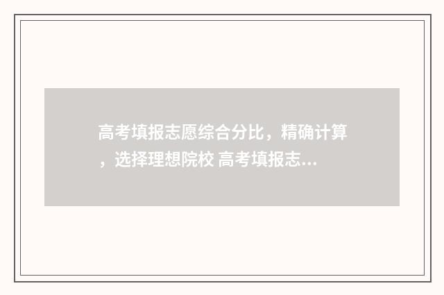 高考填报志愿综合分比，精确计算，选择理想院校 高考填报志愿综合参考系统官网