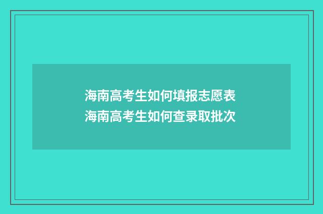 海南高考生如何填报志愿表 海南高考生如何查录取批次