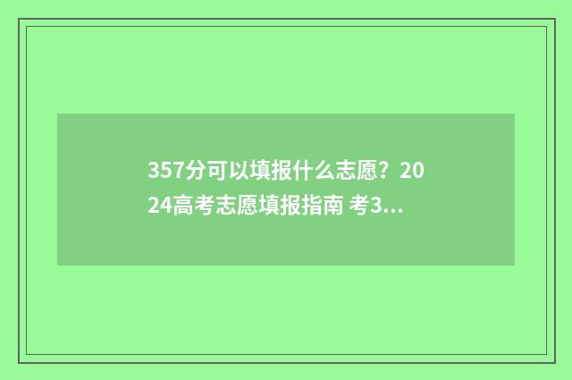 357分可以填报什么志愿？2024高考志愿填报指南 考357分可以进什么学校的