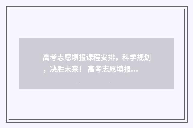 高考志愿填报课程安排，科学规划，决胜未来！ 高考志愿填报课件