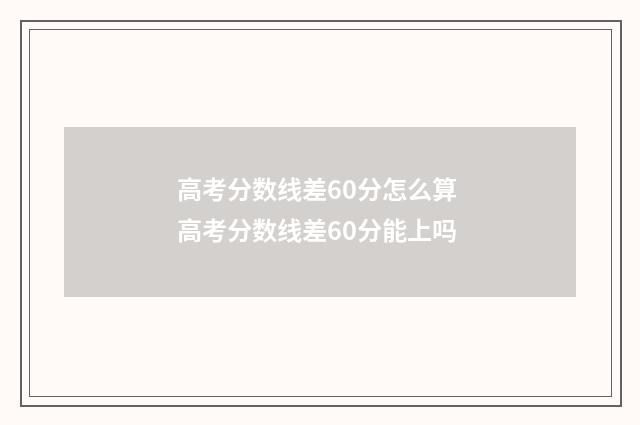 高考分数线差60分怎么算 高考分数线差60分能上吗