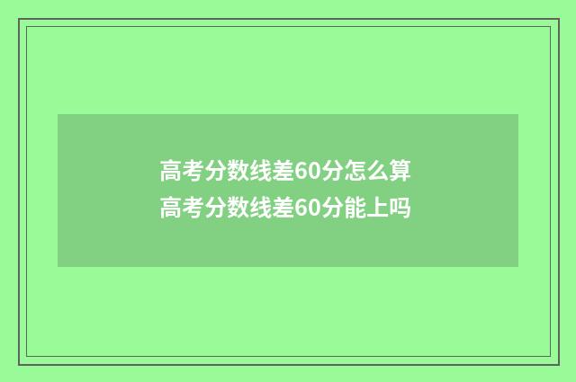 高考分数线差60分怎么算 高考分数线差60分能上吗