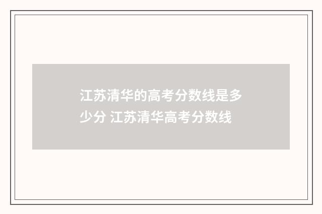 江苏清华的高考分数线是多少分 江苏清华高考分数线