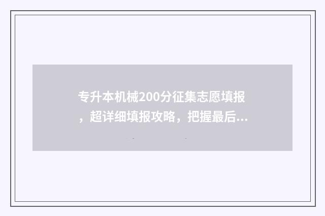 专升本机械200分征集志愿填报，超详细填报攻略，把握最后机会！ 专升本机械技能考试好过吗
