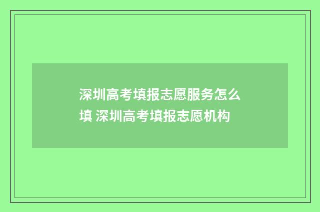 深圳高考填报志愿服务怎么填 深圳高考填报志愿机构