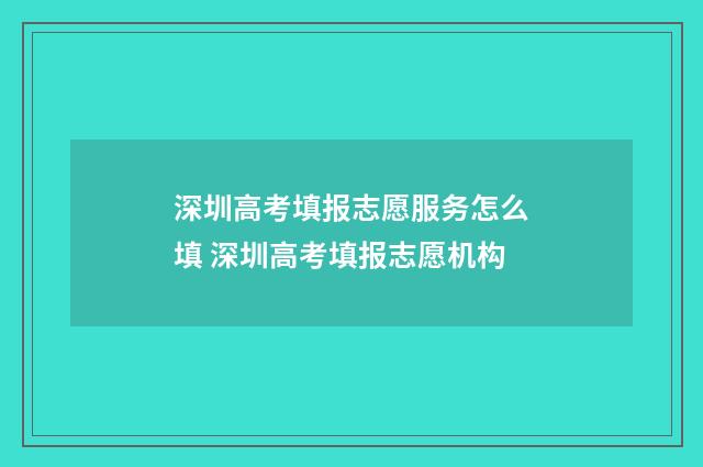 深圳高考填报志愿服务怎么填 深圳高考填报志愿机构