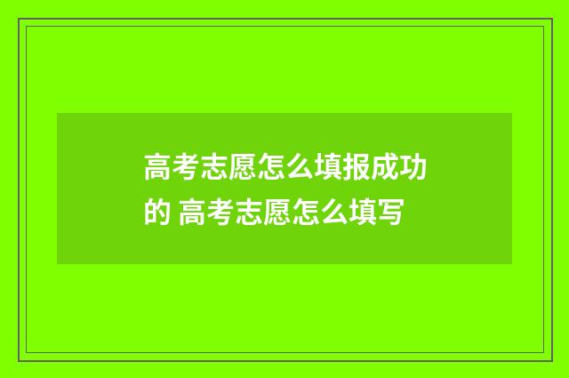 高考志愿怎么填报成功的 高考志愿怎么填写