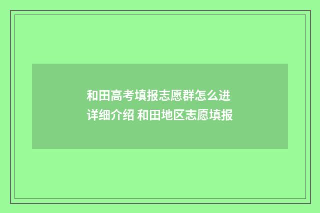 和田高考填报志愿群怎么进 详细介绍 和田地区志愿填报