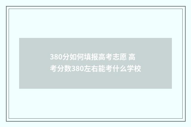 380分如何填报高考志愿 高考分数380左右能考什么学校