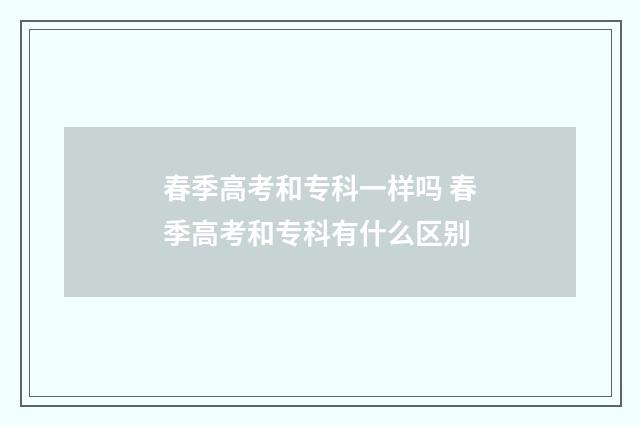 春季高考和专科一样吗 春季高考和专科有什么区别