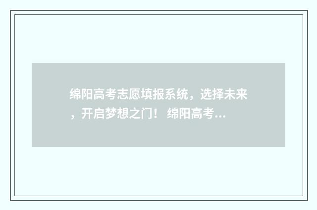 绵阳高考志愿填报系统，选择未来，开启梦想之门！ 绵阳高考志愿填报机构