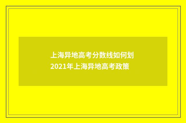 上海异地高考分数线如何划 2021年上海异地高考政策