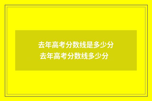 去年高考分数线是多少分 去年高考分数线多少分