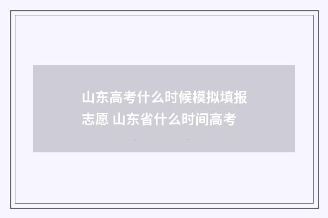 山东高考什么时候模拟填报志愿 山东省什么时间高考