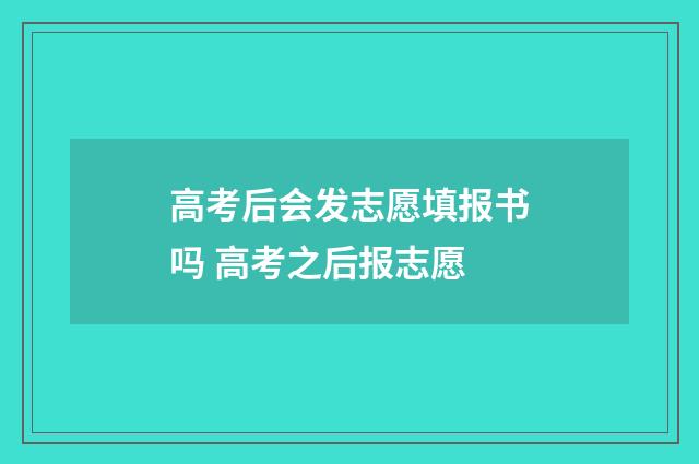 高考后会发志愿填报书吗 高考之后报志愿