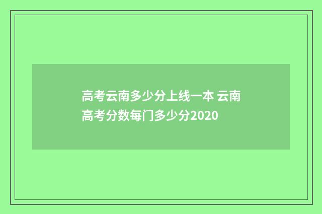 高考云南多少分上线一本 云南高考分数每门多少分2020