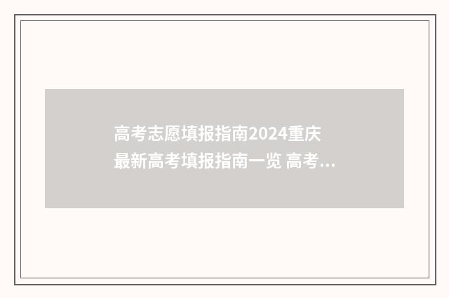 高考志愿填报指南2024重庆 最新高考填报指南一览 高考志愿怎么填报全过程