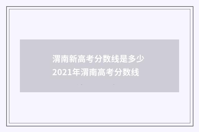 渭南新高考分数线是多少 2021年渭南高考分数线