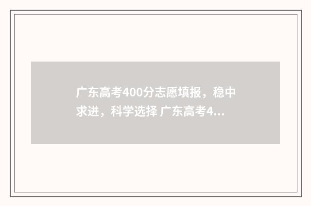 广东高考400分志愿填报，稳中求进，科学选择 广东高考400分算什么水平