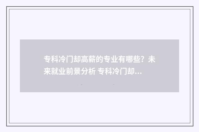 专科冷门却高薪的专业有哪些？未来就业前景分析 专科冷门却高薪的专业