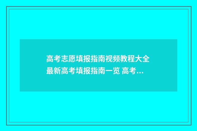 高考志愿填报指南视频教程大全 最新高考填报指南一览 高考志愿怎么填报全过程